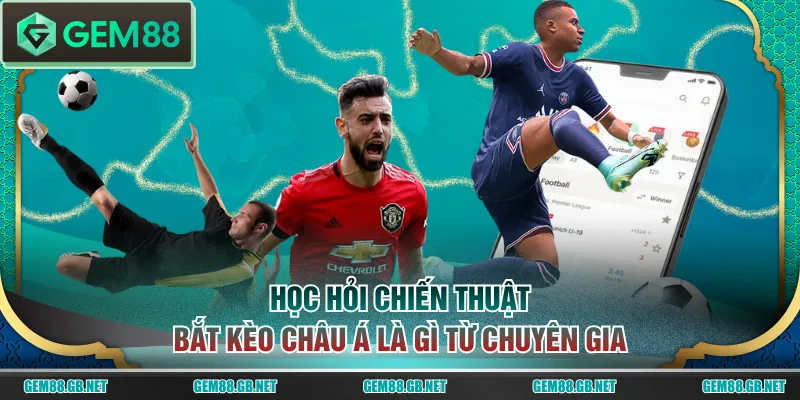 Học hỏi chiến thuật bắt kèo Châu Á là gì từ chuyên gia