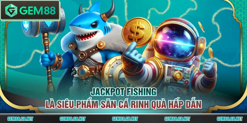 Jackpot Fishing là siêu phẩm săn cá rinh quà hấp dẫn