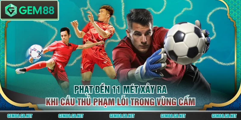 Phạt đền 11 mét xảy ra khi cầu thủ phạm lỗi trong vùng cấm